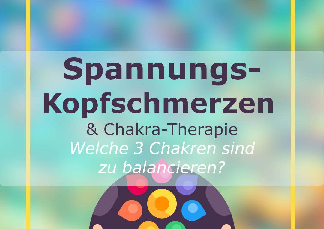 Spannungs-Kopfschmerzen und Chakra-Therapie: Welche 3 Chakren sind zu balancieren?