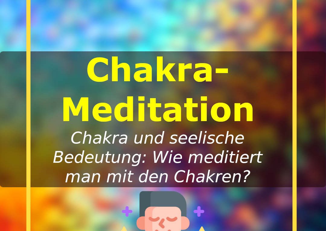 Chakra-Meditation: Chakra und seelische Bedeutung - wie meditiert man mit den Chakren?