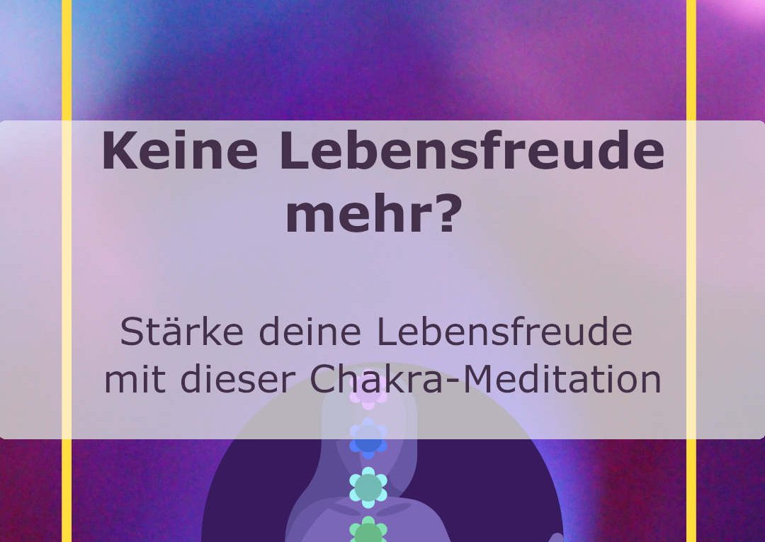 Wenn du keine Lebensfreude mehr hast, dann stärke deine Lebensfreude mit dieser Chakra-Meditation - Chakra108.de