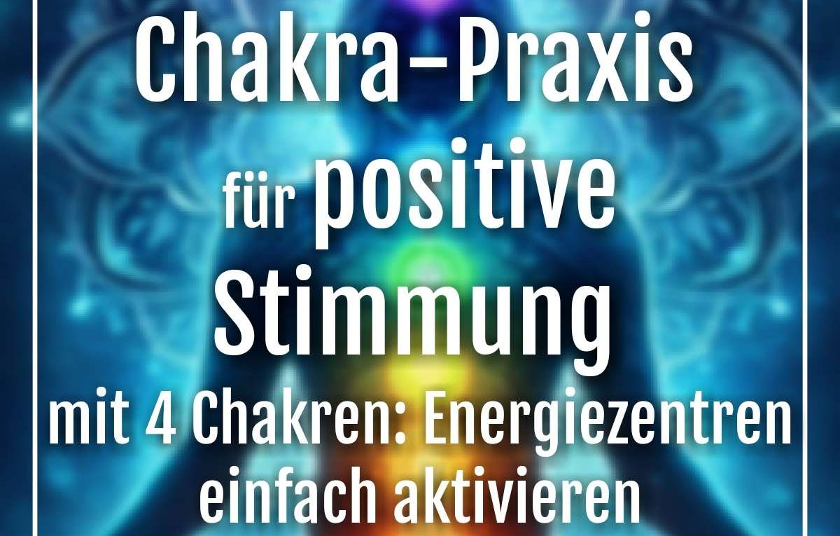 Chakra-Praxis für positive Stimmung mit 4 Chakren: Energiezentren einfach aktivieren