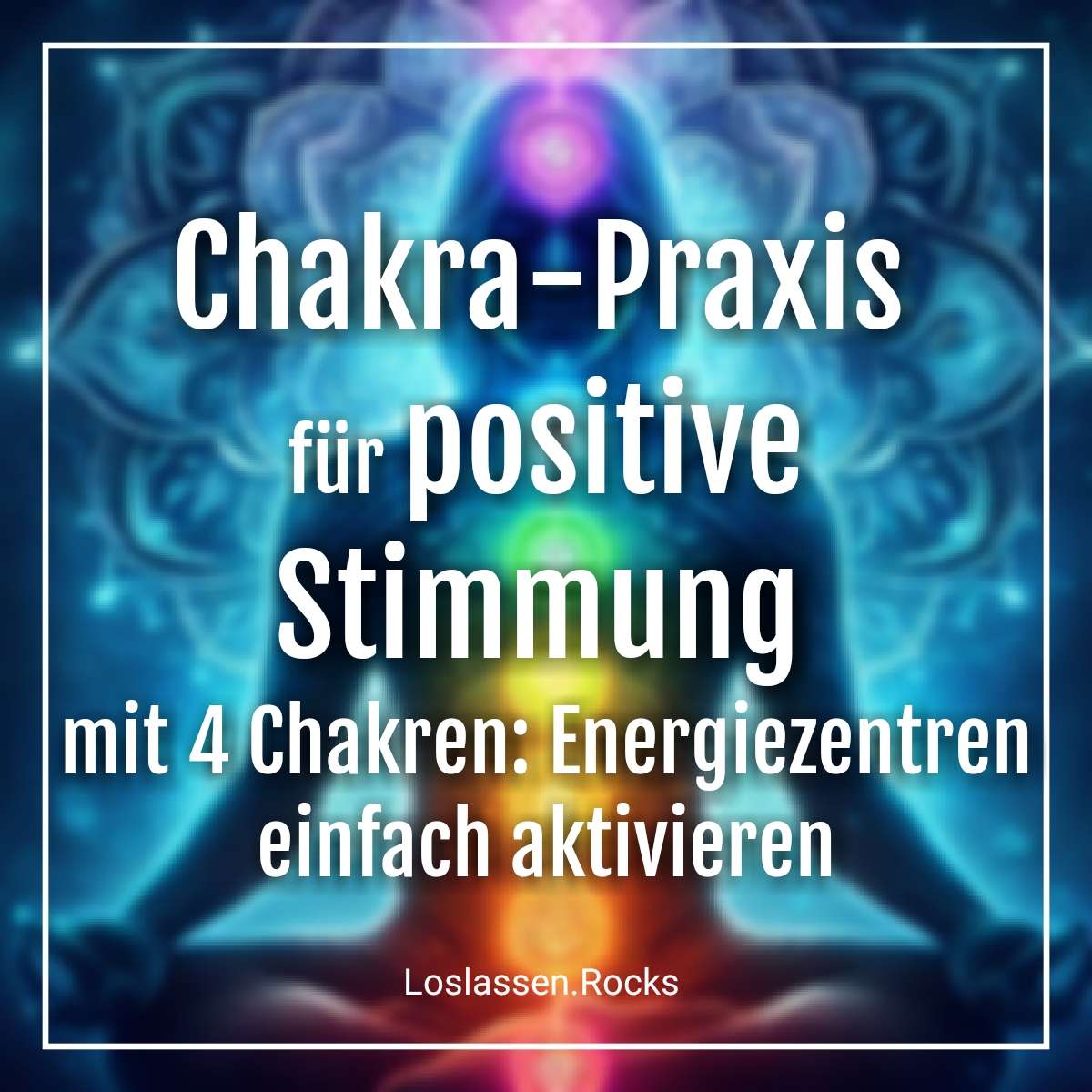 Chakra-Praxis für positive Stimmung mit 4 Chakren: Energiezentren einfach aktivieren