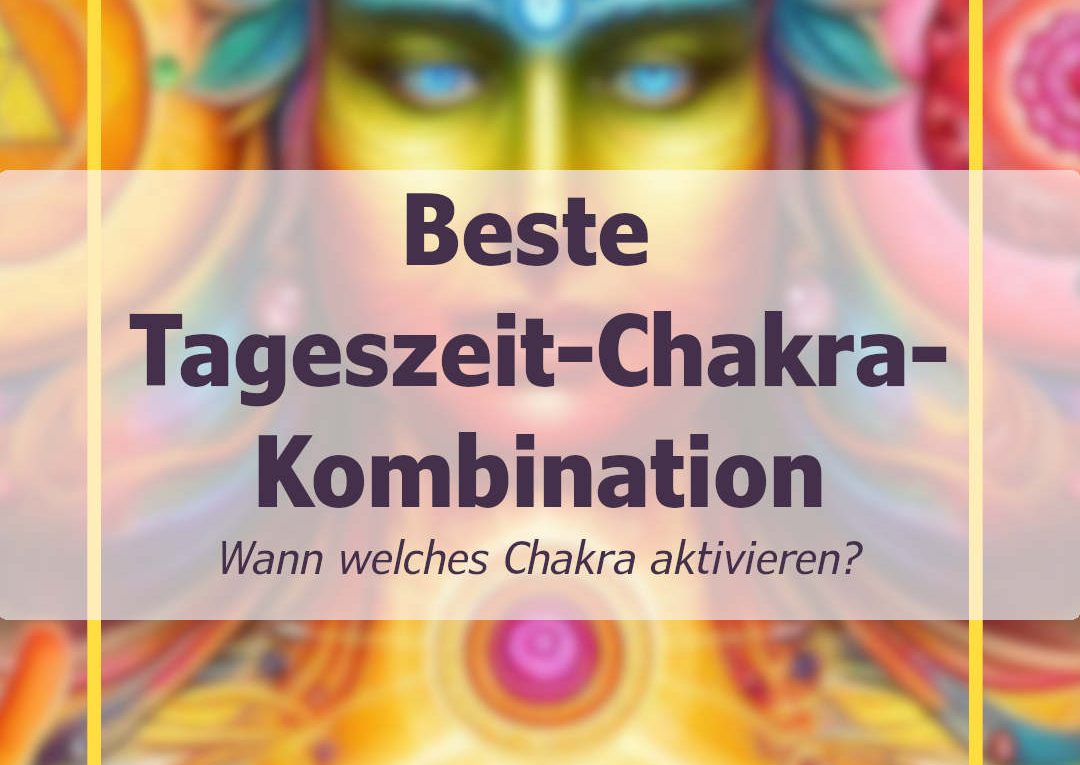 Tageszeit & Chakra: Wann welches Chakra aktivieren?