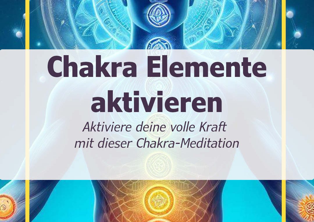Chakra Elemente aktivieren - Aktiviere deine volle Kraft mit dieser Chakra-Meditation auf die Natur-Elemente der Chakren