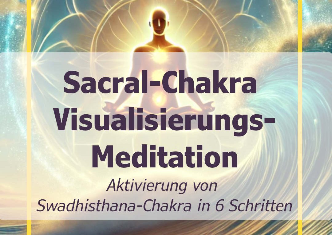 Visualisierungs-Meditation - Aktivierung von Sakral-Chakra Swadhisthana-Chakra durch Visualisierung in 6 Schritten